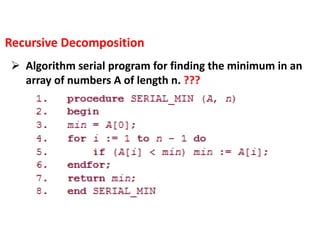  Algorithm serial program for finding the minimum in an
array of numbers A of length n. ???
Recursive Decomposition
 
