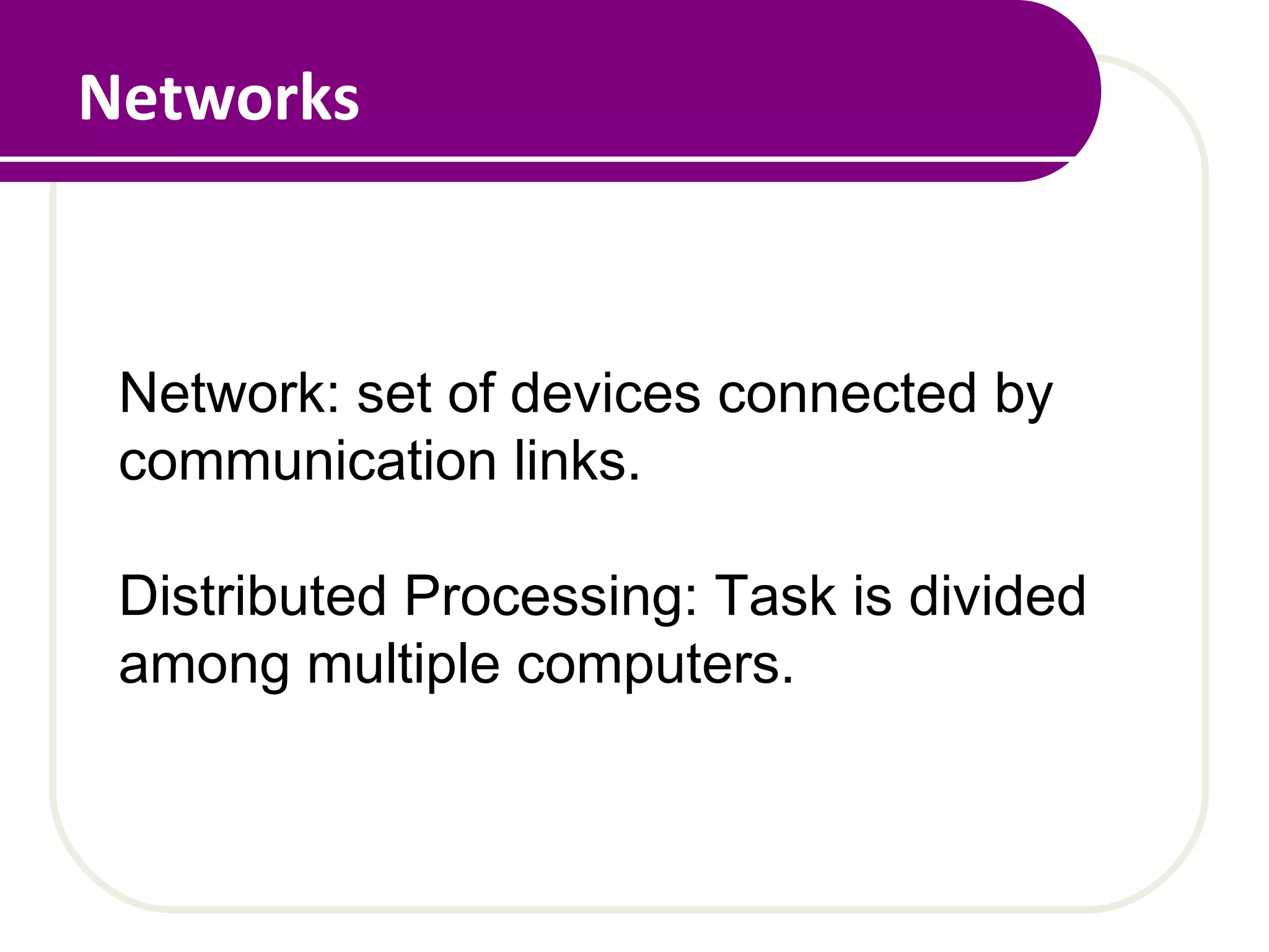 Networks
Network: set of devices connected by
communication links.
Distributed Processing: Task is divided
among multiple computers.
 