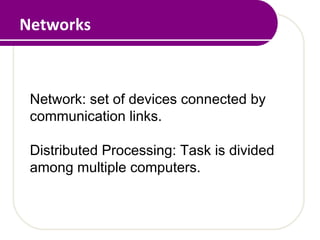 Networks
Network: set of devices connected by
communication links.
Distributed Processing: Task is divided
among multiple computers.
 