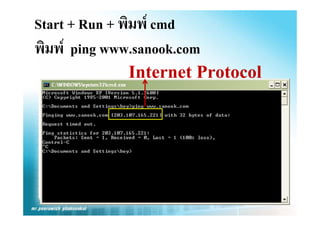 Start + Run + พิมพ cmd
พิมพ ping www.sanook.com
              Internet Protocol
 