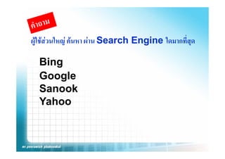 ผู ชสวนใหญ คนหา ผาน
ผใชสวนใหญ คนหา ผาน Search Engine ใดมากที่สด
                                     ใดมากทสุ

  Bing
  Google
      g
  Sanook
  Yahoo
  Y h
 