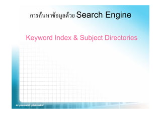 การคนหาขอมูลดวย Search Engine
              ู              g

Keyword Index & Subject Directories
 
