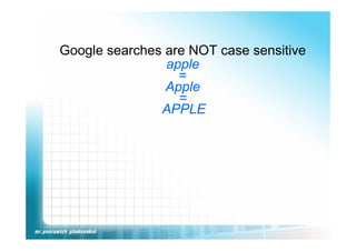 Google searches are NOT case sensitive
                apple
                  =
                Apple
                  =
               APPLE
 