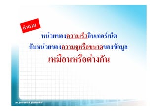 หนวยของความเร็วอินเทอรเน็ต
กับหนวยของความจุหรือขนาดของขอมูล
                    ื
      เหมืือนหรืือตางกััน
 