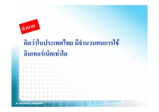 คดวาในประเทศไทย มจานวนคนการใช
คิดวาในประเทศไทย มีจํานวนคนการใช
อนเทอรเนตเทาใด
อินเทอรเน็ตเทาใด
 