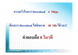 ความเร็วในการ Download 6 Mbps


ตองการ Download ไฟลขนาด 48 Mb ใชเวลา?

         คําตอบคือ 8 วินาที
 