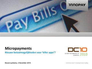 Micropayments Douwe Lycklama, 2 November 2010 Nieuwebetaalmogelijkhedenvoor ‘killer apps’? 