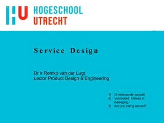 Service Design Dr ir Remko van der Lugt Lector Product Design & Engineering ,[object Object],[object Object],[object Object]