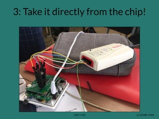 (c) SAUMIL SHAH
@DC11332
3: Take it directly from the chip!
 