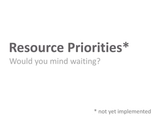 Resource Priorities*
Would you mind waiting?

* not yet implemented

 