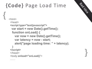 {Code} Page Load Time

{

<html>
<head>
<script type="text/javascript">

var start = new Date().getTime();
function onLoad...