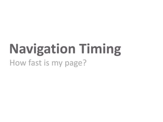 Navigation Timing
How fast is my page?

 