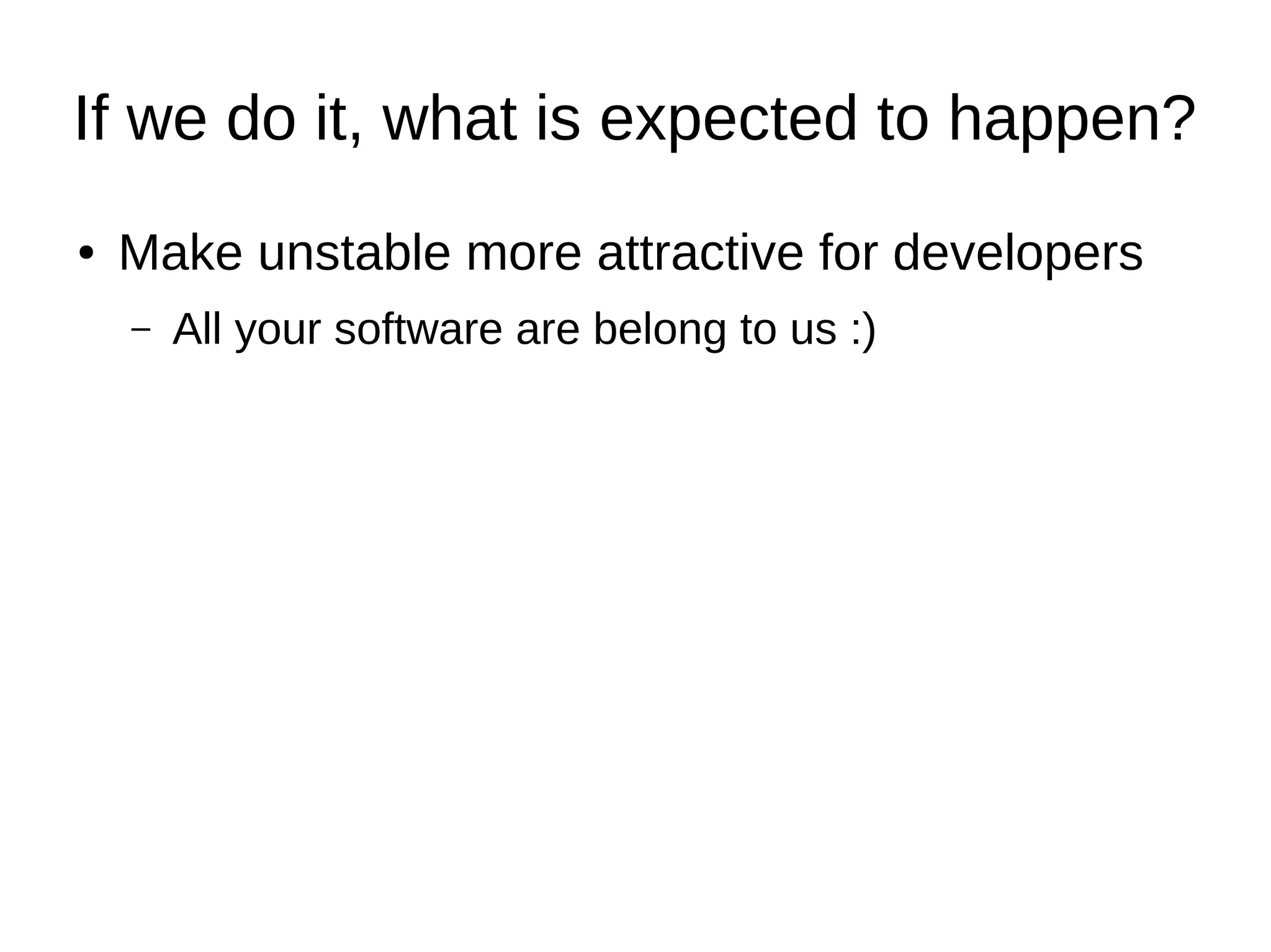 If we do it, what is expected to happen? 
● Make unstable more attractive for developers 
– All your software are belong to us :) 
 