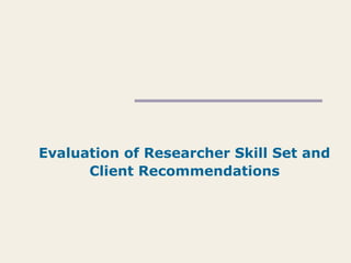 Evaluation of Researcher Skill Set and
Client Recommendations
 