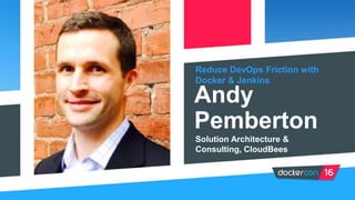 Reduce DevOps Friction with
Docker & Jenkins
Andy
Pemberton
Solution Architecture &
Consulting, CloudBees
 