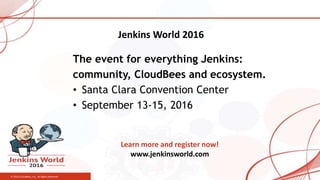 © 2016 CloudBees, Inc. All Rights Reserved
Jenkins World 2016
Learn more and register now!
www.jenkinsworld.com
The event for everything Jenkins:
community, CloudBees and ecosystem.
• Santa Clara Convention Center
• September 13-15, 2016
 
