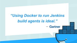 “Using Docker to run Jenkins
build agents is ideal.”
—
 