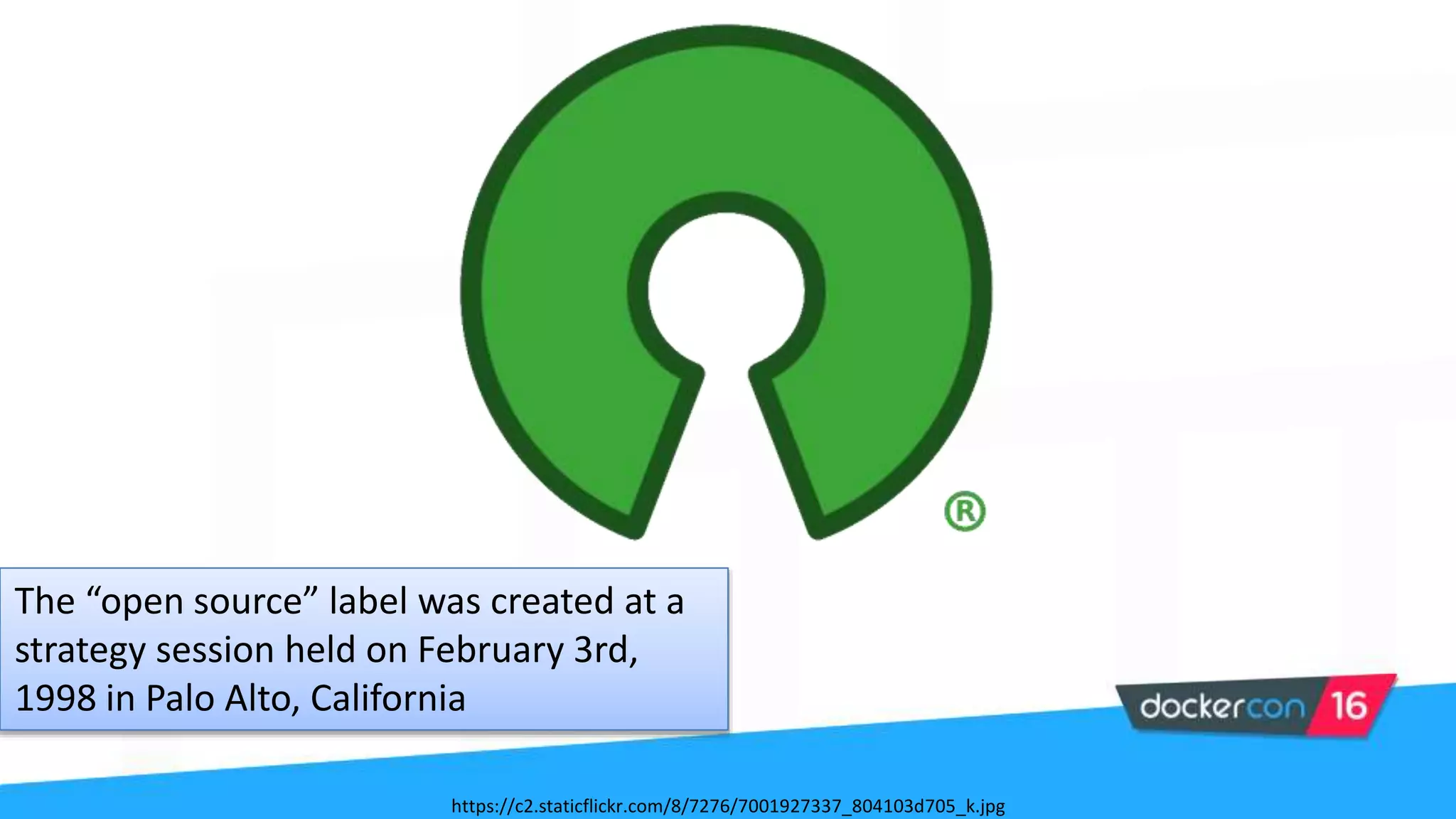 The “open source” label was created at a
strategy session held on February 3rd,
1998 in Palo Alto, California
https://c2.staticflickr.com/8/7276/7001927337_804103d705_k.jpg
 