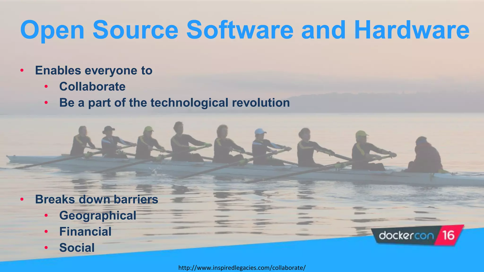 • Enables everyone to
• Collaborate
• Be a part of the technological revolution
• Breaks down barriers
• Geographical
• Financial
• Social
Open Source Software and Hardware
http://www.inspiredlegacies.com/collaborate/
 