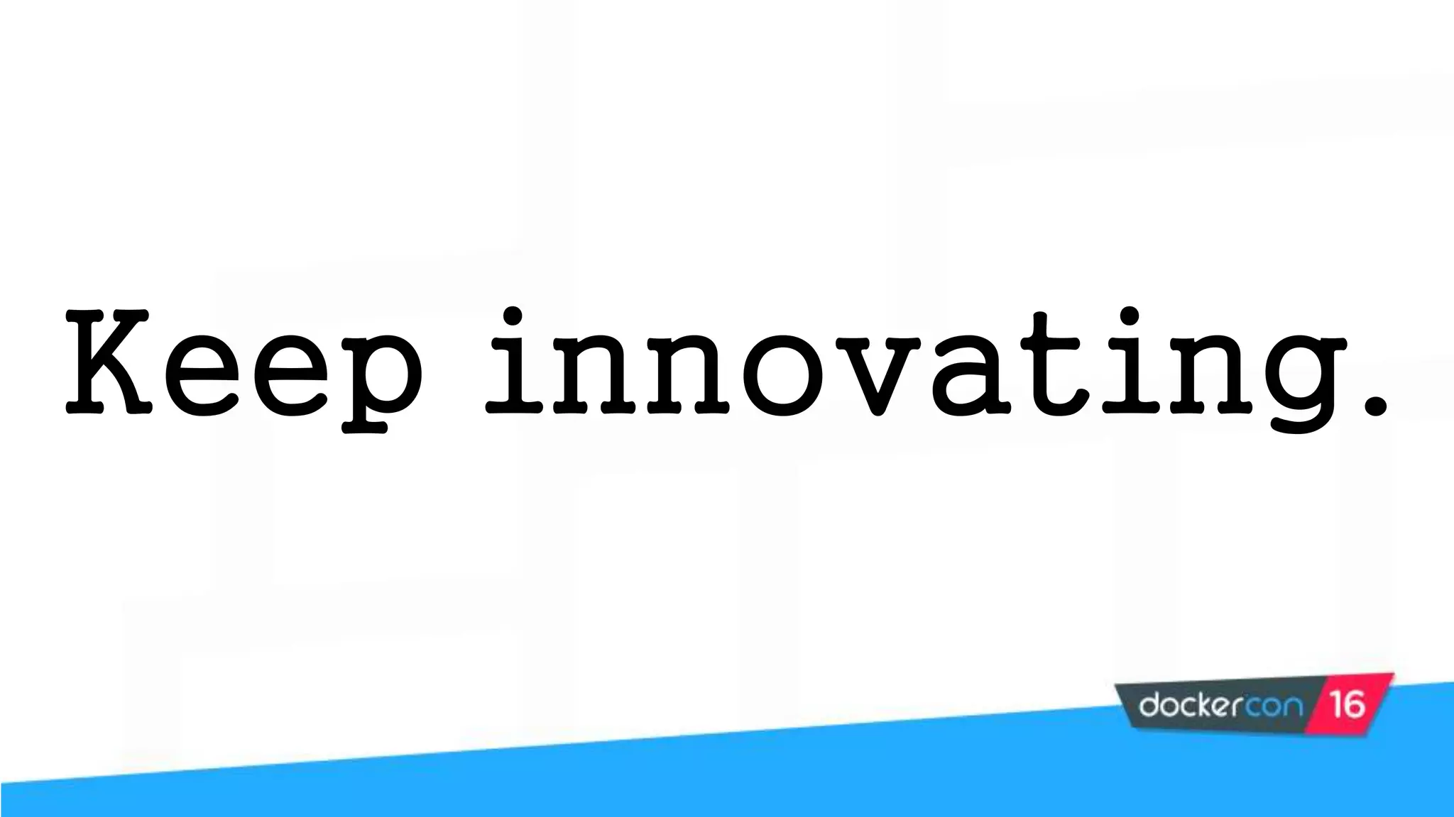 Keep innovating.
 