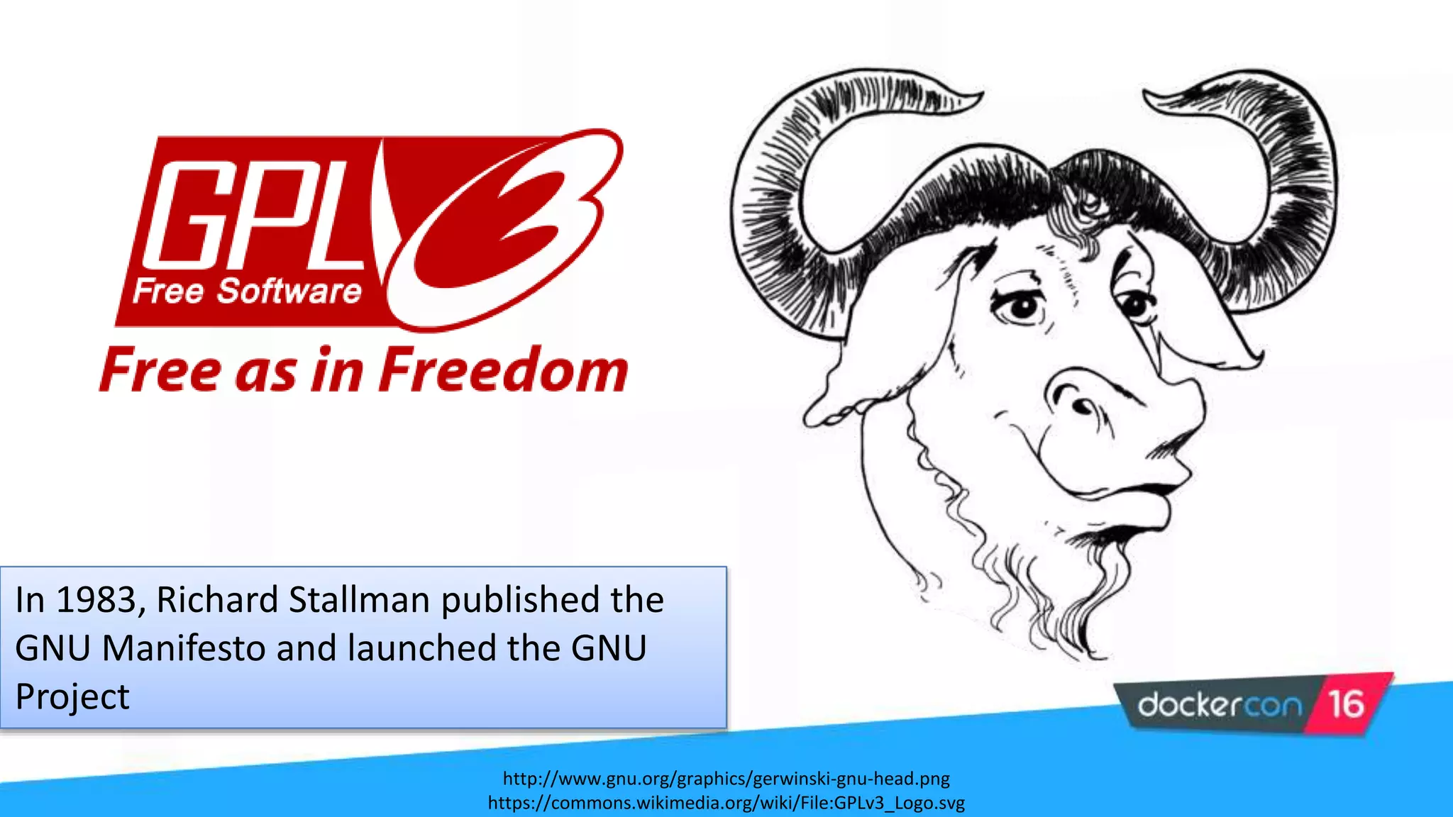 In 1983, Richard Stallman published the
GNU Manifesto and launched the GNU
Project
http://www.gnu.org/graphics/gerwinski-gnu-head.png
https://commons.wikimedia.org/wiki/File:GPLv3_Logo.svg
 