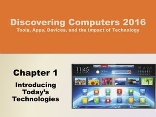 Chapter 1
Introducing
Today’s
Technologies
Discovering Computers 2016
Tools, Apps, Devices, and the Impact of Technology
 