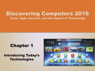 Chapter 1
Introducing Today’s
Technologies
Discovering Computers 2016
Tools, Apps, Devices, and the Impact of Technology
 