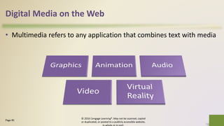 Digital Media on the Web
• Multimedia refers to any application that combines text with media
© 2016 Cengage Learning®. May not be scanned, copied
or duplicated, or posted to a publicly accessible website,
27Page 85
 