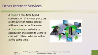 Other Internet Services
• A chat is a real-time typed
conversation that takes place on
a computer or mobile device
with many other online users
• A chat room is a website or
application that permits users to
chat with others who are online
at the same time
© 2016 Cengage Learning®. May not be scanned, copied or duplicated, or posted to a publicly
accessible website, in whole or in part.
38Page 91
Figure 2-29
 