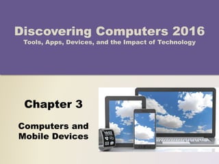 Chapter 3
Computers and
Mobile Devices
Discovering Computers 2016
Tools, Apps, Devices, and the Impact of Technology
 