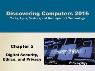 Chapter 5
Digital Security,
Ethics, and Privacy
Discovering Computers 2016
Tools, Apps, Devices, and the Impact of Technology
 