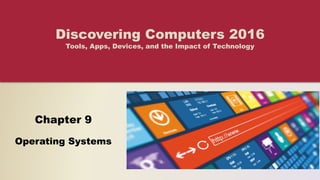 Chapter 9
Operating Systems
Discovering Computers 2016
Tools, Apps, Devices, and the Impact of Technology
 