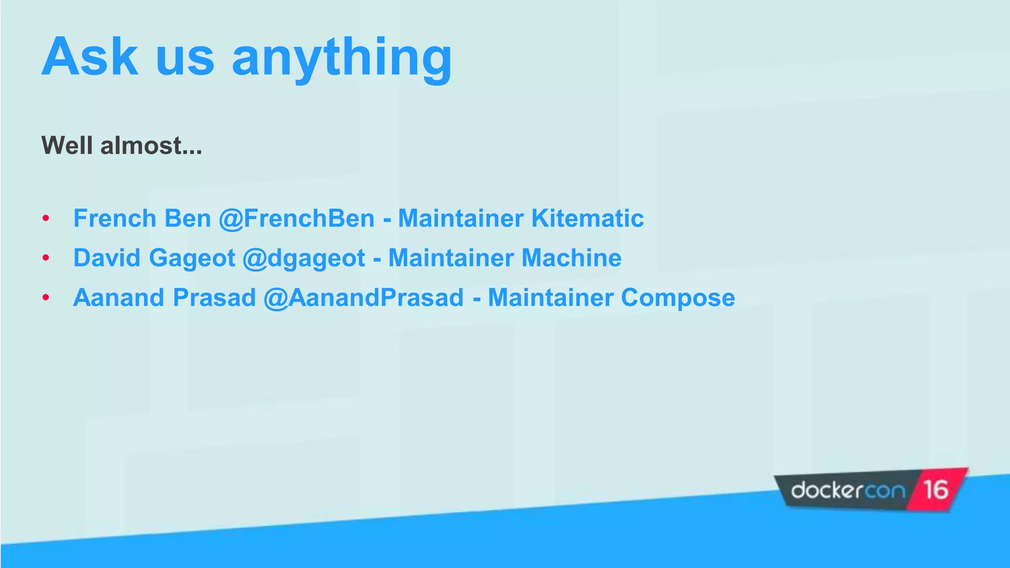Well almost...
• French Ben @FrenchBen - Maintainer Kitematic
• David Gageot @dgageot - Maintainer Machine
• Aanand Prasad @AanandPrasad - Maintainer Compose
Ask us anything
 