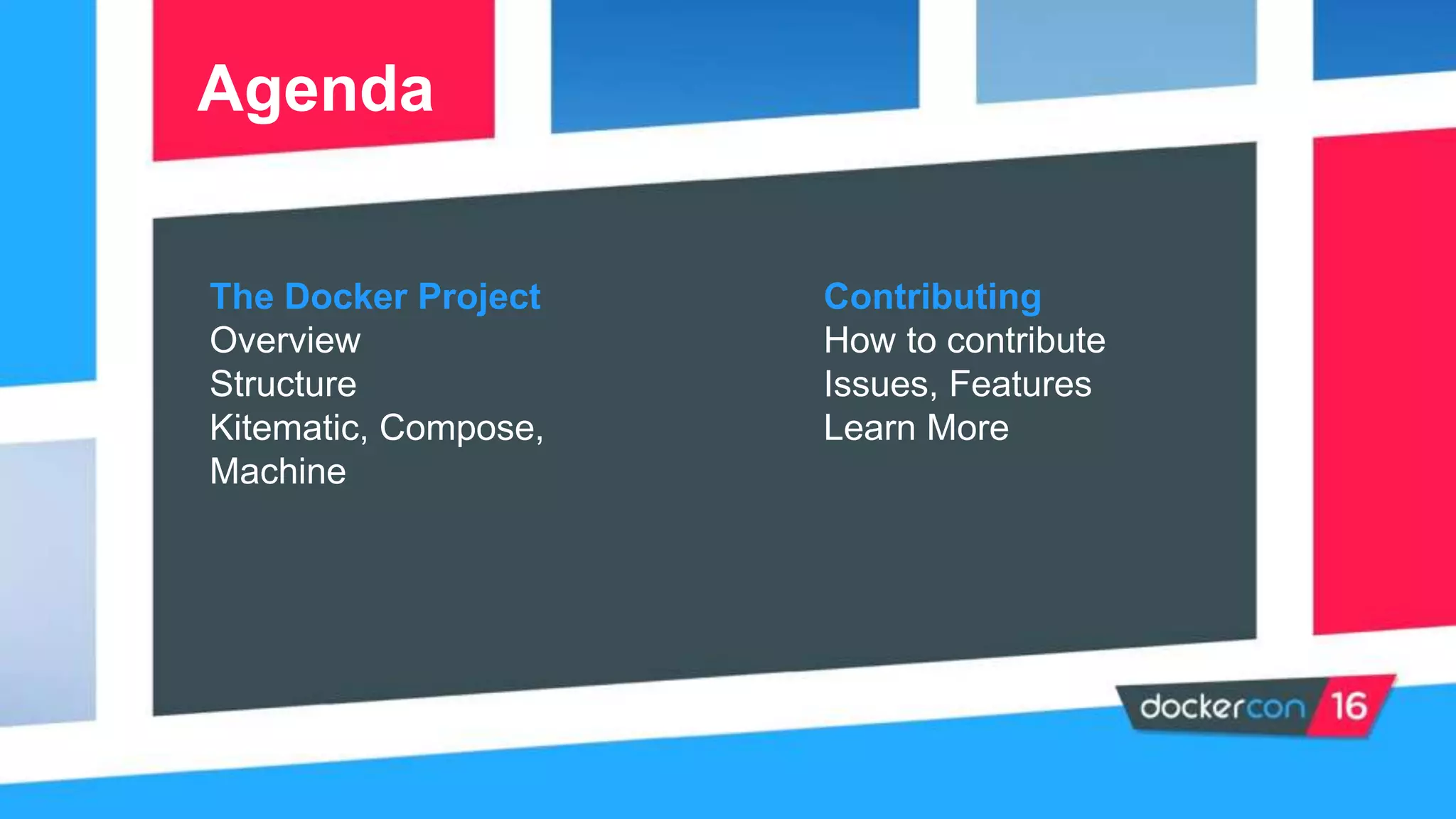 The Docker Project
Overview
Structure
Kitematic, Compose,
Machine
Agenda
Contributing
How to contribute
Issues, Features
Learn More
 