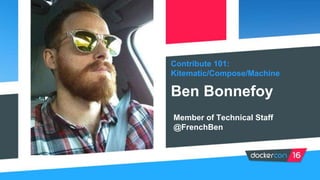 Contribute 101:
Kitematic/Compose/Machine
Ben Bonnefoy
Member of Technical Staff
@FrenchBen
 