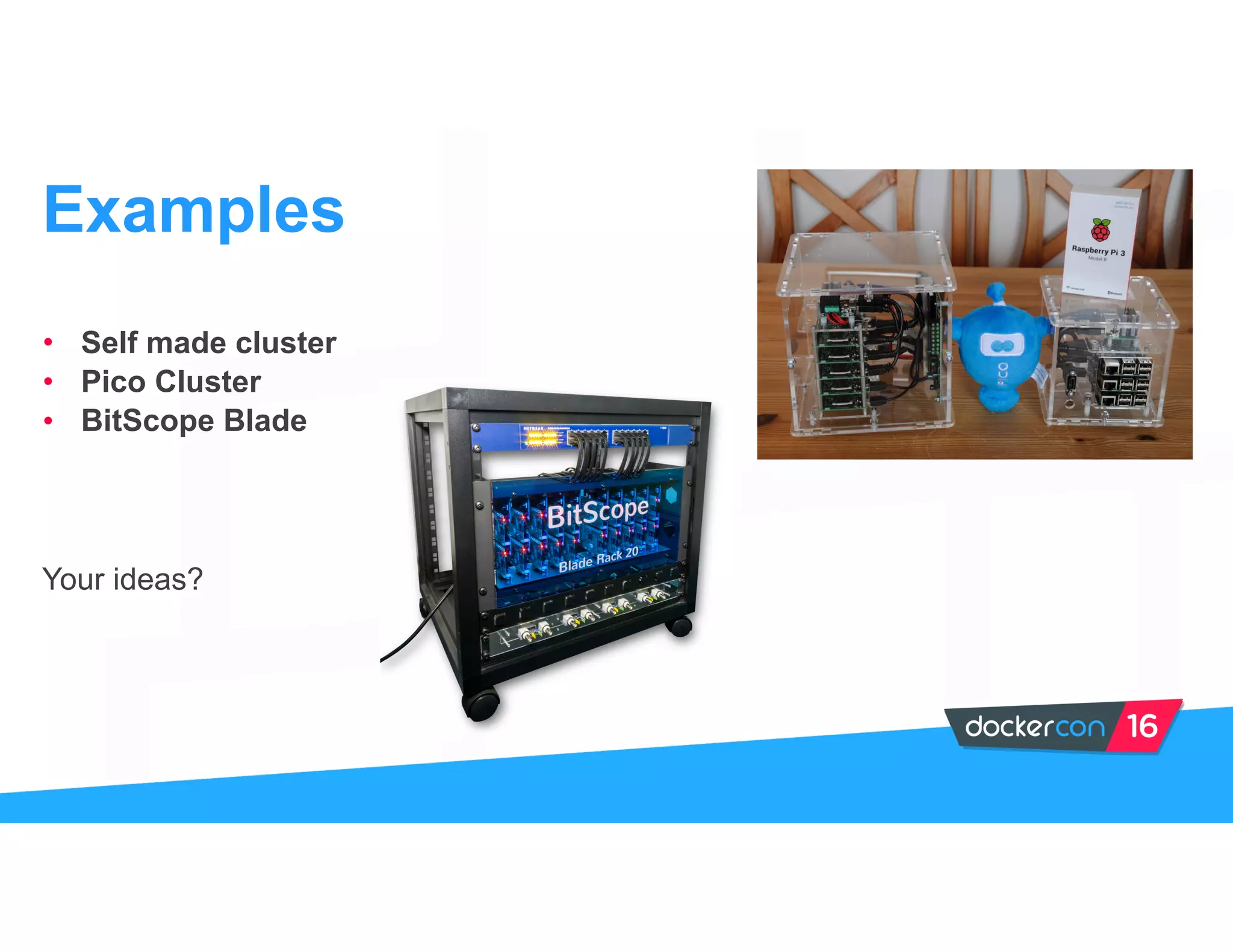 • Self made cluster
• Pico Cluster
• BitScope Blade
Your ideas?
Examples
 