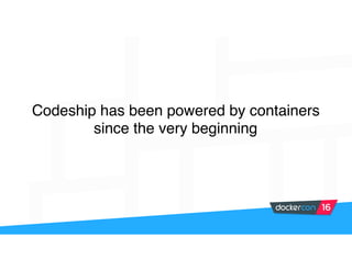 Codeship has been powered by containers
since the very beginning
 