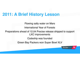 Flowing salty water on Mars
International Year of Forests
Preparations ahead of 12.04 Precise release shipped to support
LXC improvements
Codeship was founded
Green Bay Packers won Super Bowl XLV
2011: A Brief History Lesson
 