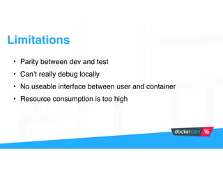 Limitations
• Parity between dev and test
• Can’t really debug locally
• No useable interface between user and container
• Resource consumption is too high
 