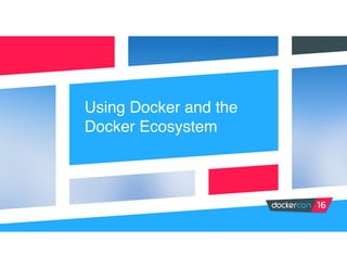 Using Docker and the
Docker Ecosystem
 