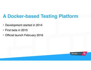 A Docker-based Testing Platform
• Development started in 2014
• First beta in 2015
• Official launch February 2016
 