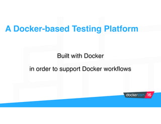 A Docker-based Testing Platform
Built with Docker
in order to support Docker workflows
 