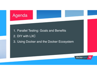 1. Parallel Testing: Goals and Benefits
2. DIY with LXC
3. Using Docker and the Docker Ecosystem
Agenda
 