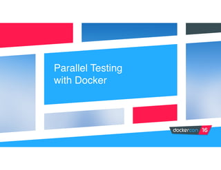 Parallel Testing
with Docker
 