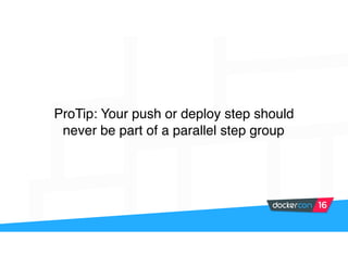ProTip: Your push or deploy step should
never be part of a parallel step group
 