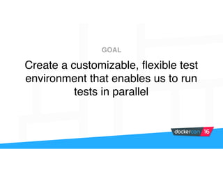 Create a customizable, flexible test
environment that enables us to run
tests in parallel
GOAL
 