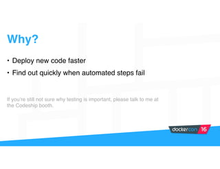 • Deploy new code faster
• Find out quickly when automated steps fail
If you’re still not sure why testing is important, please talk to me at
the Codeship booth.
Why?
 