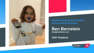 Implementing Secure Docker
Environments At Scale
Ben Bernstein
CEO Twistlock
ben@twistlock.com
 