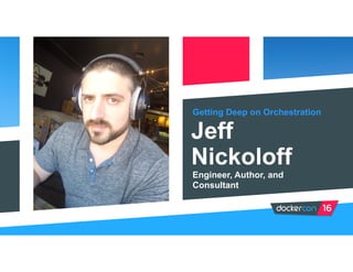 Getting Deep on Orchestration
Jeff
Nickoloff
Engineer, Author, and
Consultant
 