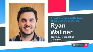 Everything you need to know
about Docker and storage.
Ryan
Wallner
Technical Evangelist,
ClusterHQ
 